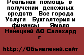 Реальная  помощь  в  получении  денежных средств - Все города Услуги » Бухгалтерия и финансы   . Ямало-Ненецкий АО,Салехард г.